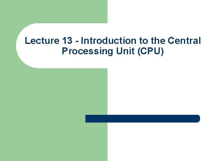 Lecture 13 - Introduction to the Central Processing Unit (CPU) 