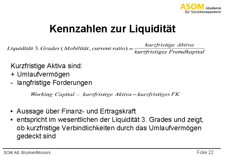 Kennzahlen zur Liquidität Kurzfristige Aktiva sind: + Umlaufvermögen - langfristige Forderungen • Aussage über
