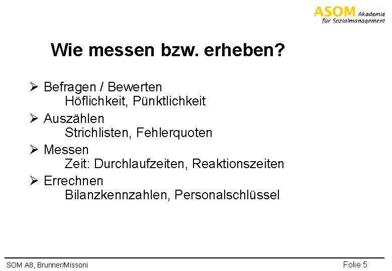 Wie messen bzw. erheben? Ø Befragen / Bewerten Höflichkeit, Pünktlichkeit Ø Auszählen Strichlisten, Fehlerquoten