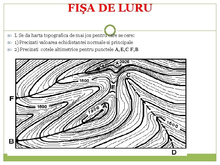 FIŞA DE LURU I. Se da harta topografica de mai jos pentru care se