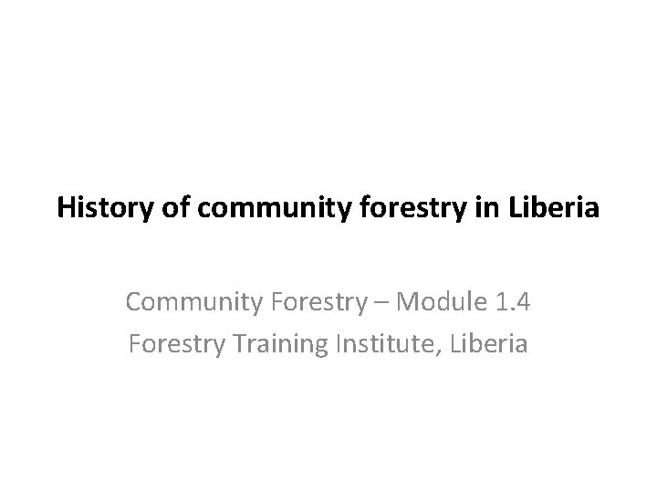 History of community forestry in Liberia Community Forestry – Module 1. 4 Forestry Training