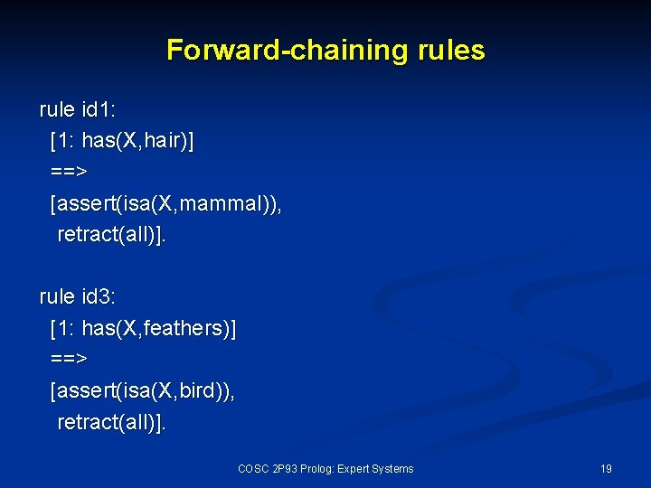 Forward-chaining rules rule id 1: [1: has(X, hair)] ==> [assert(isa(X, mammal)), retract(all)]. rule id