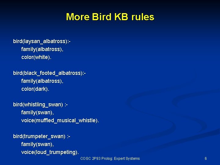 More Bird KB rules bird(laysan_albatross): family(albatross), color(white). bird(black_footed_albatross): family(albatross), color(dark). bird(whistling_swan) : family(swan), voice(muffled_musical_whistle).