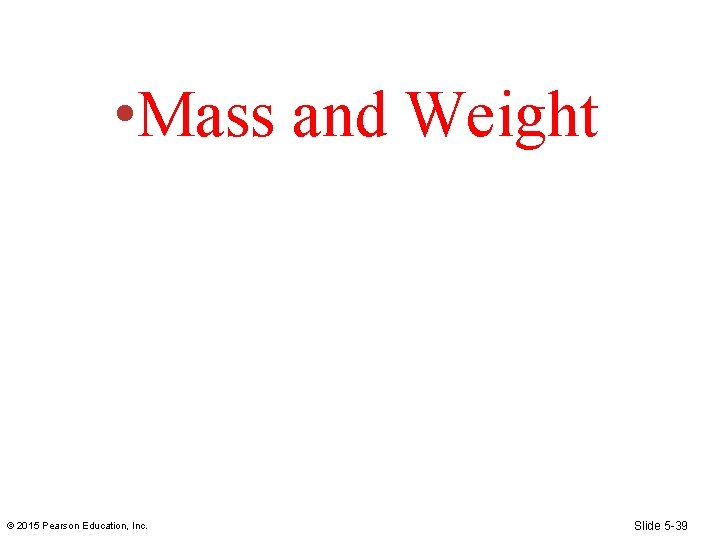 • Mass and Weight © 2015 Pearson Education, Inc. Slide 5 -39 