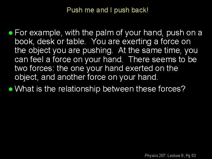 Push me and I push back! For example, with the palm of your hand,