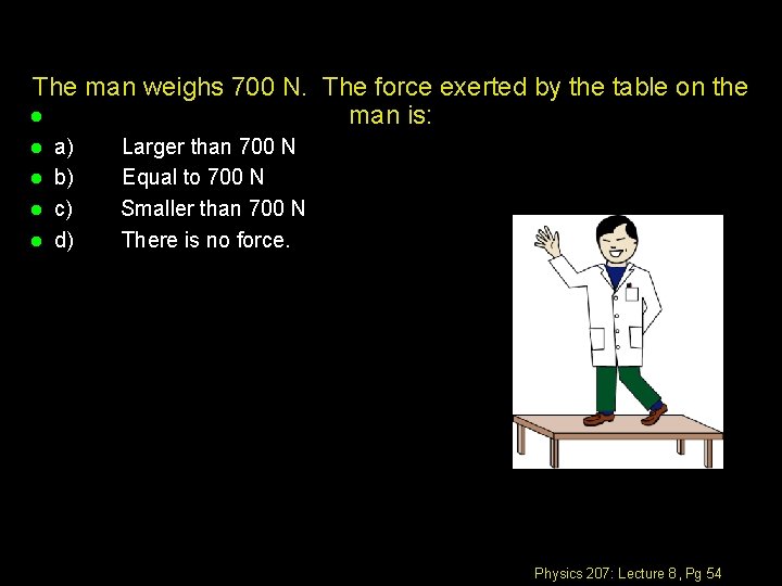 The man weighs 700 N. The force exerted by the table on the l