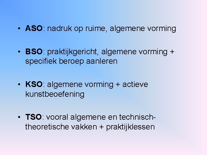  • ASO: nadruk op ruime, algemene vorming • BSO: praktijkgericht, algemene vorming +