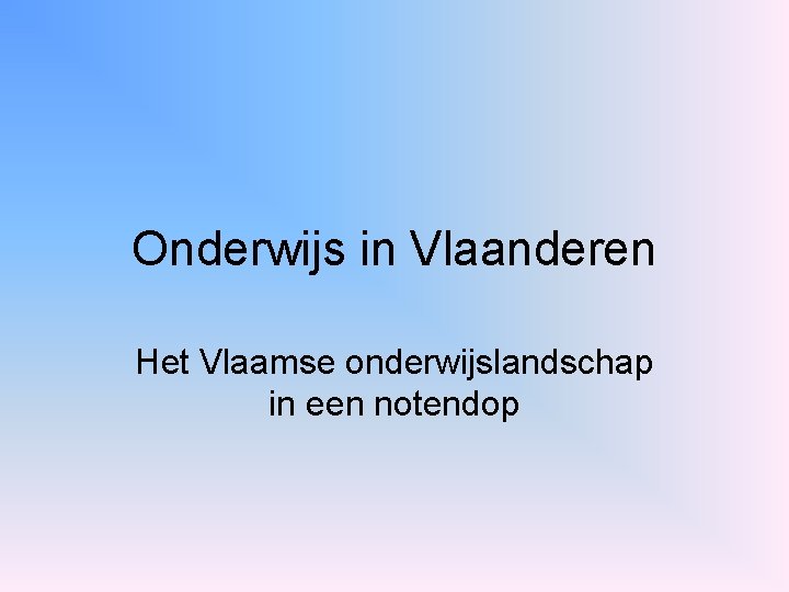 Onderwijs in Vlaanderen Het Vlaamse onderwijslandschap in een notendop 