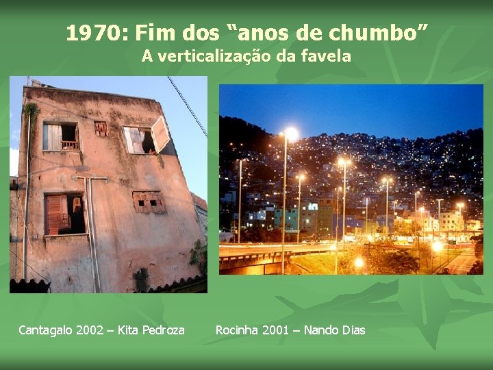 1970: Fim dos “anos de chumbo” A verticalização da favela Cantagalo 2002 – Kita