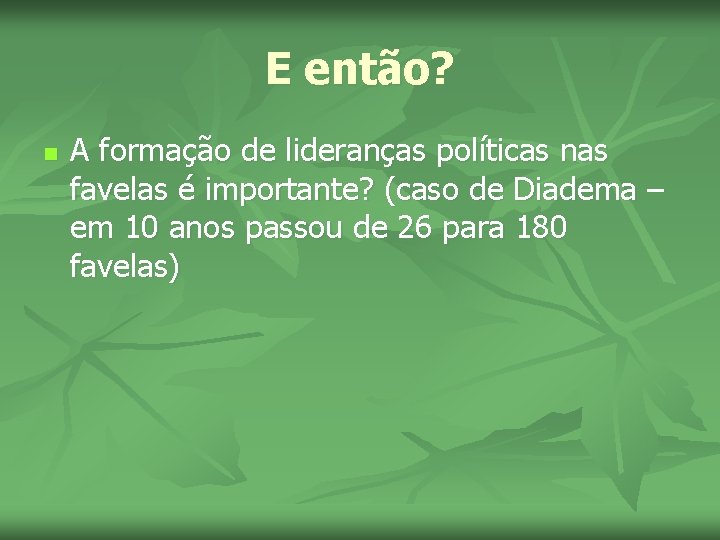 E então? n A formação de lideranças políticas nas favelas é importante? (caso de