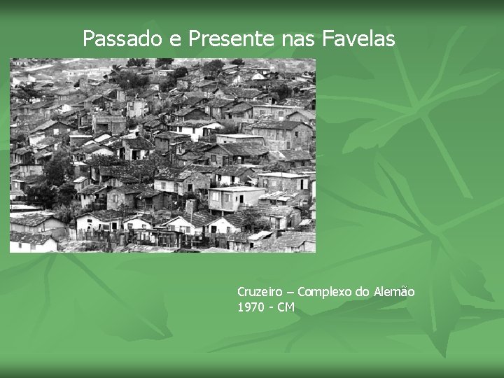 Passado e Presente nas Favelas Cruzeiro – Complexo do Alemão 1970 - CM 