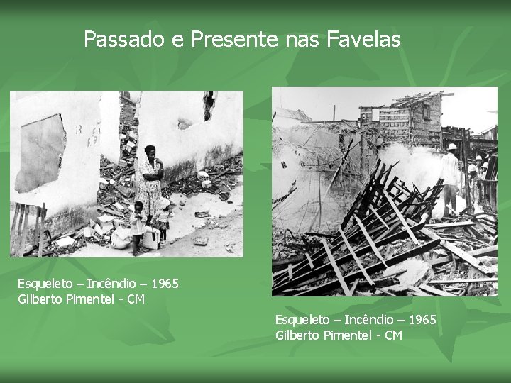 Passado e Presente nas Favelas Esqueleto – Incêndio – 1965 Gilberto Pimentel - CM