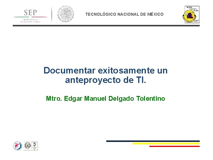 TECNOLÓGICO NACIONAL DE MÉXICO Documentar exitosamente un anteproyecto de TI. Mtro. Edgar Manuel Delgado