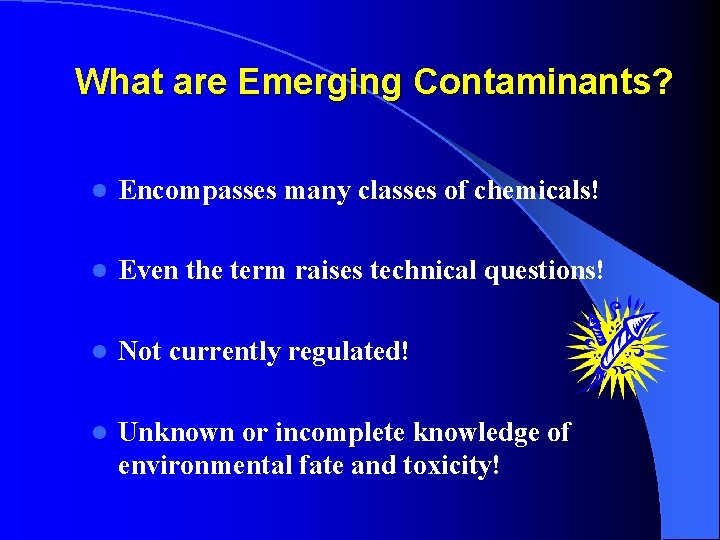 What are Emerging Contaminants? l Encompasses many classes of chemicals! l Even the term
