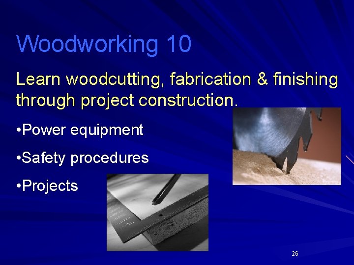 Woodworking 10 Learn woodcutting, fabrication & finishing through project construction. • Power equipment •