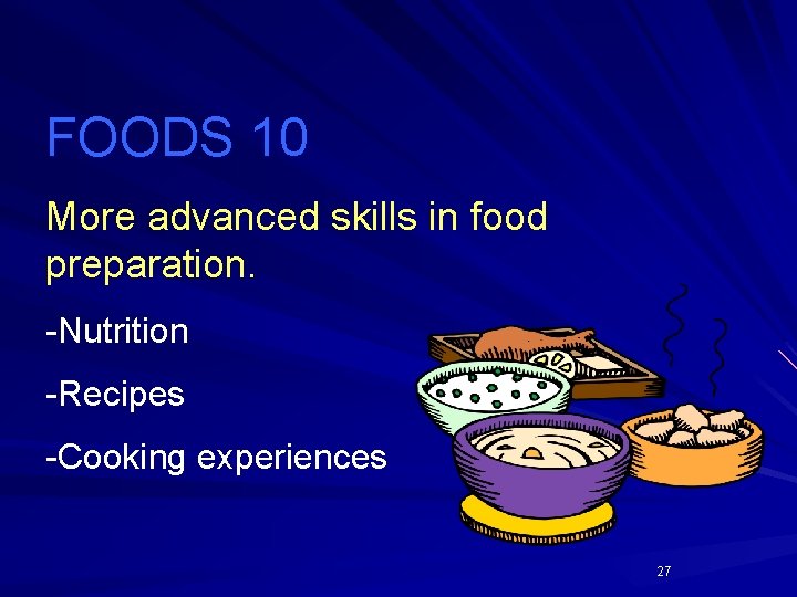 FOODS 10 More advanced skills in food preparation. -Nutrition -Recipes -Cooking experiences 27 