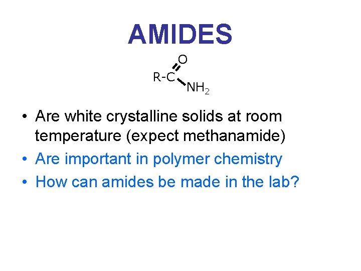 AMIDES O R-C NH 2 • Are white crystalline solids at room temperature (expect