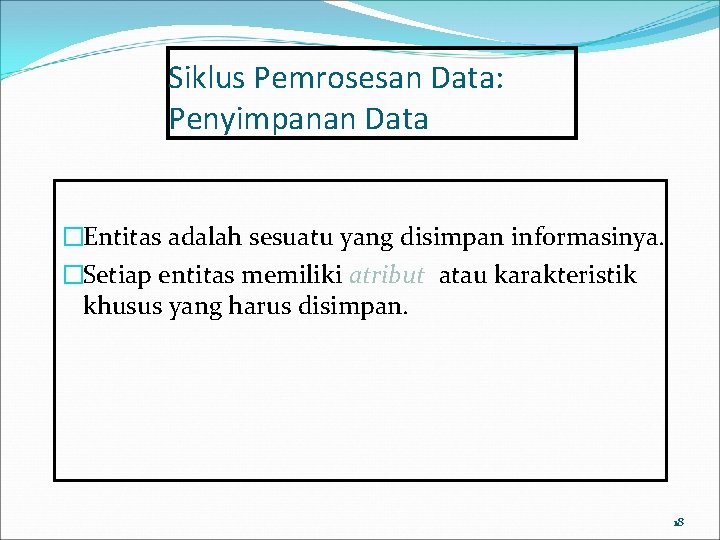 Siklus Pemrosesan Data: Penyimpanan Data �Entitas adalah sesuatu yang disimpan informasinya. �Setiap entitas memiliki