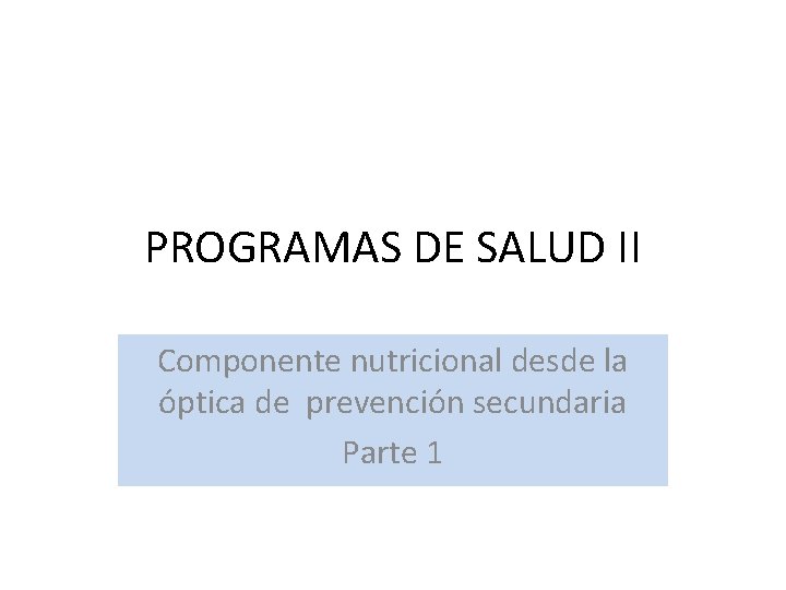 PROGRAMAS DE SALUD II Componente nutricional desde la óptica de prevención secundaria Parte 1