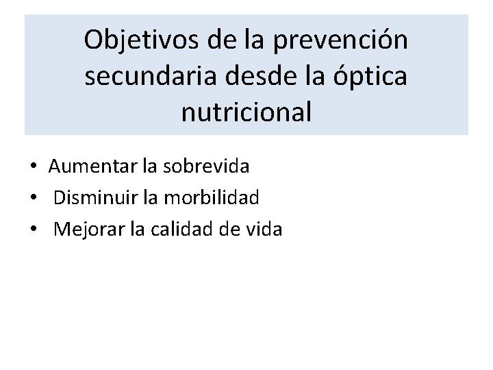 Objetivos de la prevención secundaria desde la óptica nutricional • Aumentar la sobrevida •