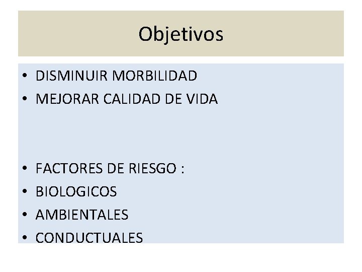 Objetivos • DISMINUIR MORBILIDAD • MEJORAR CALIDAD DE VIDA • • FACTORES DE RIESGO