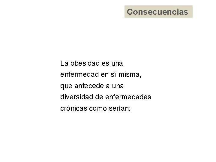 Consecuencias La obesidad es una enfermedad en sí misma, que antecede a una diversidad