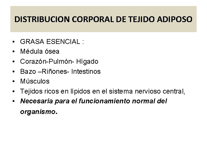 DISTRIBUCION CORPORAL DE TEJIDO ADIPOSO • • GRASA ESENCIAL : Médula ósea Corazón-Pulmón- Hígado