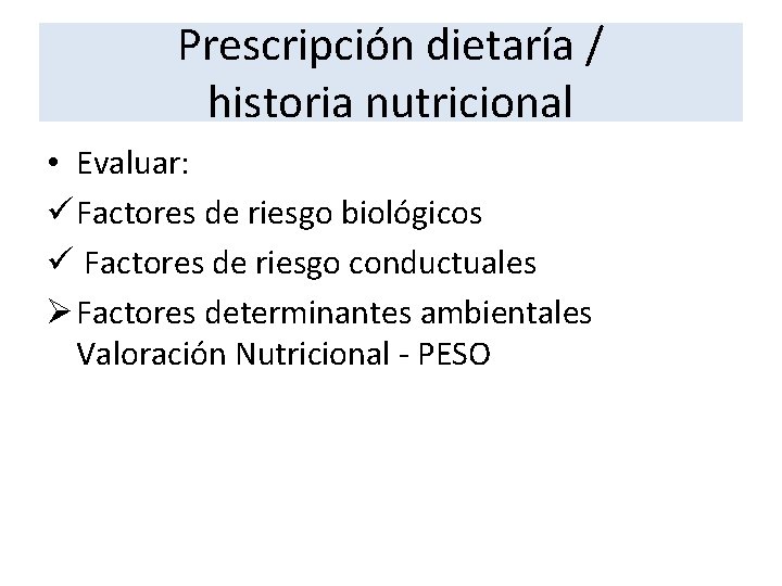 Prescripción dietaría / historia nutricional • Evaluar: ü Factores de riesgo biológicos ü Factores