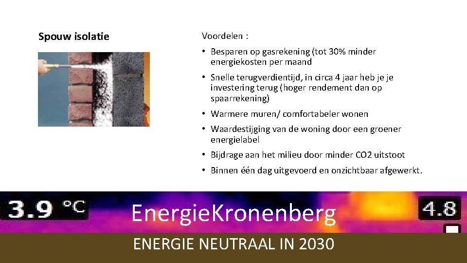 Spouw isolatie Voordelen : • Besparen op gasrekening (tot 30% minder energiekosten per maand Spouw isolatie Voordelen : • Besparen op gasrekening (tot 30% minder energiekosten per maand