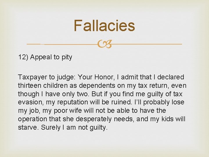 Fallacies 12) Appeal to pity Taxpayer to judge: Your Honor, I admit that I