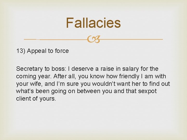 Fallacies 13) Appeal to force Secretary to boss: I deserve a raise in salary