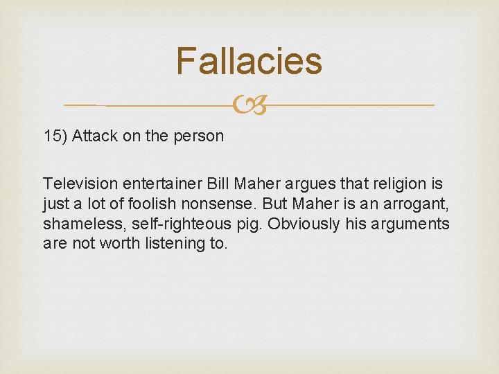 Fallacies 15) Attack on the person Television entertainer Bill Maher argues that religion is