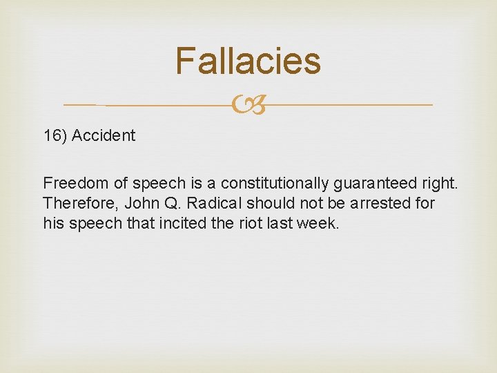 Fallacies 16) Accident Freedom of speech is a constitutionally guaranteed right. Therefore, John Q.