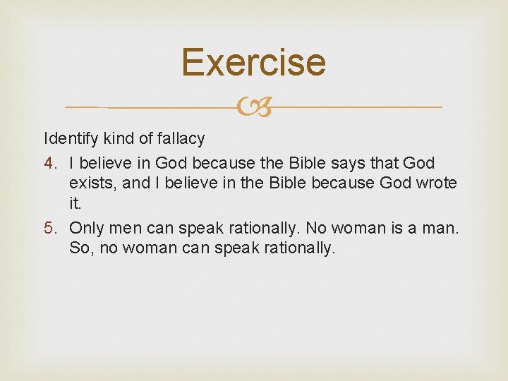 Exercise Identify kind of fallacy 4. I believe in God because the Bible says