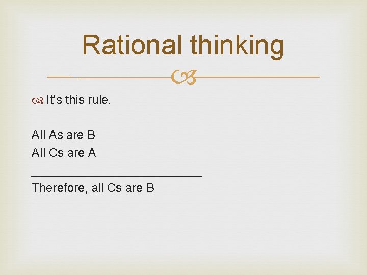 Rational thinking It’s this rule. All As are B All Cs are A _____________