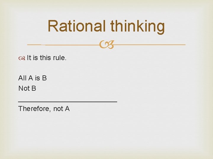 Rational thinking It is this rule. All A is B Not B _____________ Therefore,