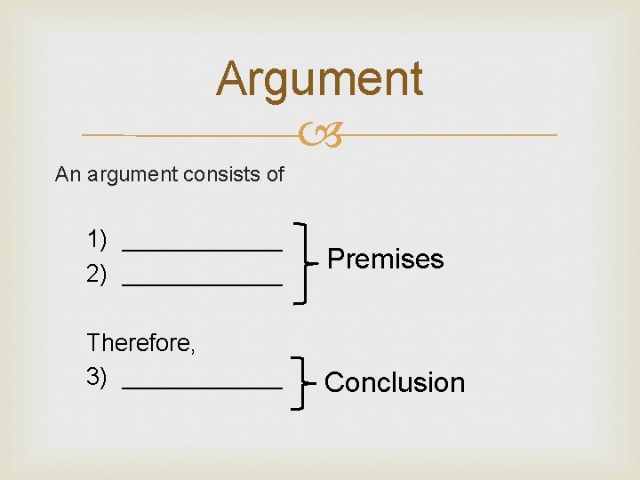 Argument An argument consists of 1) ______ 2) ______ Therefore, 3) ______ Premises Conclusion