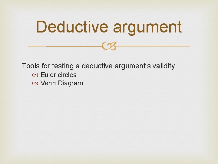 Deductive argument Tools for testing a deductive argument’s validity Euler circles Venn Diagram 