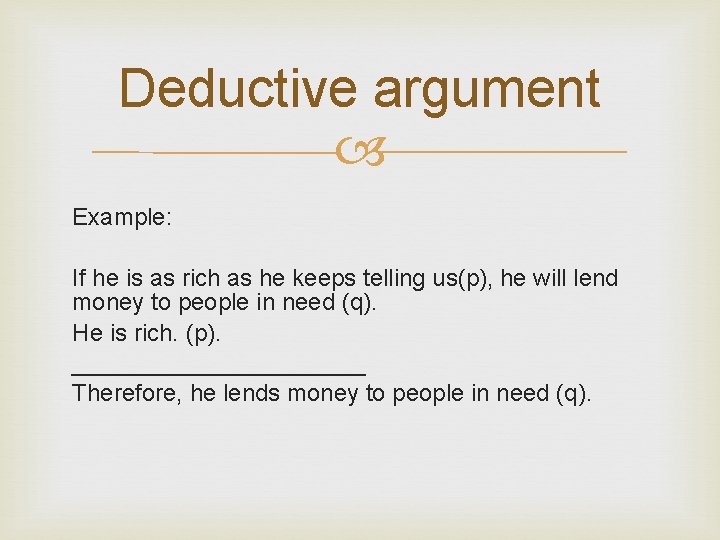 Deductive argument Example: If he is as rich as he keeps telling us(p), he