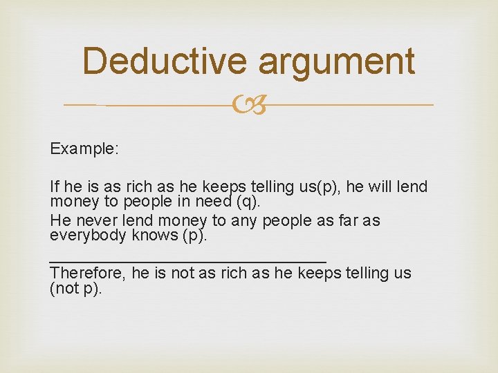 Deductive argument Example: If he is as rich as he keeps telling us(p), he