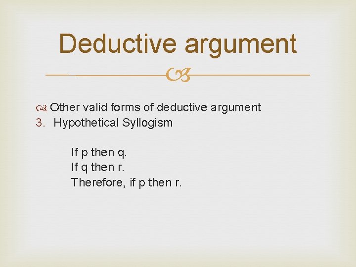 Deductive argument Other valid forms of deductive argument 3. Hypothetical Syllogism If p then
