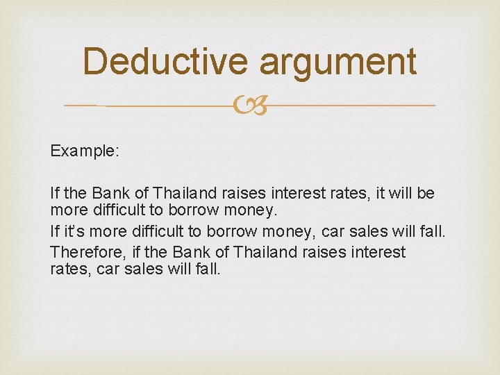 Deductive argument Example: If the Bank of Thailand raises interest rates, it will be