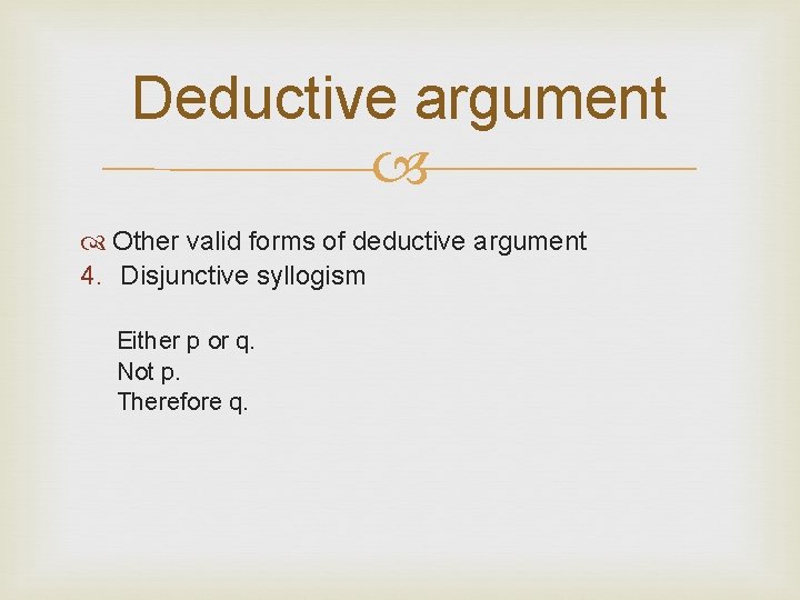 Deductive argument Other valid forms of deductive argument 4. Disjunctive syllogism Either p or