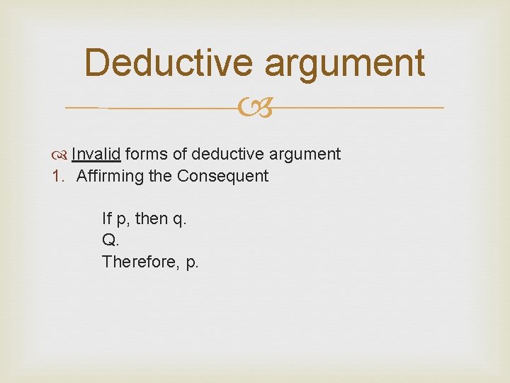 Deductive argument Invalid forms of deductive argument 1. Affirming the Consequent If p, then
