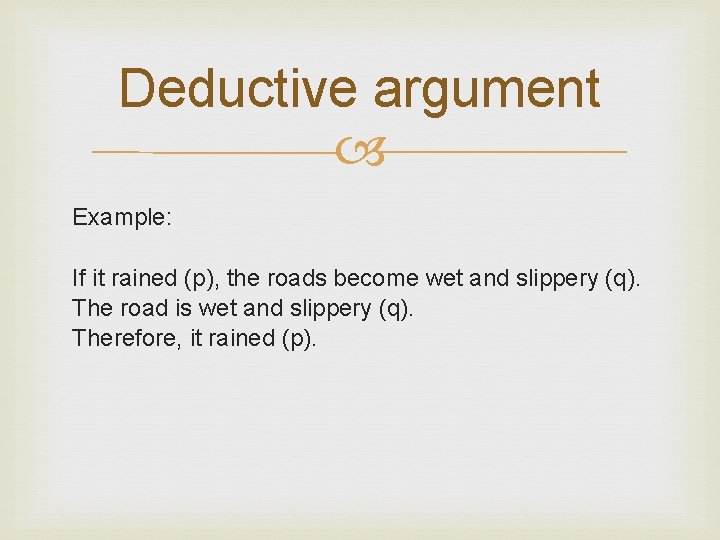 Deductive argument Example: If it rained (p), the roads become wet and slippery (q).