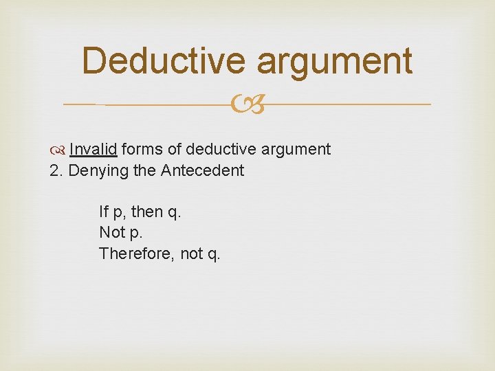 Deductive argument Invalid forms of deductive argument 2. Denying the Antecedent If p, then