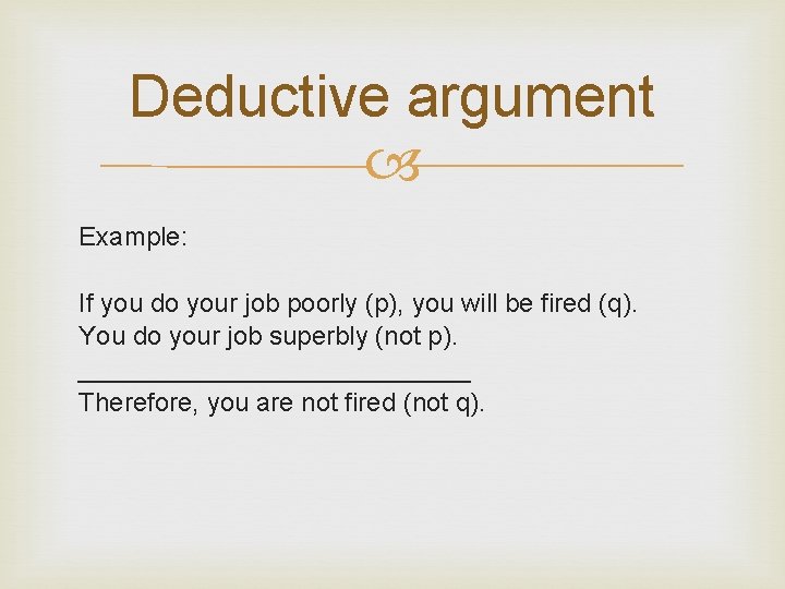 Deductive argument Example: If you do your job poorly (p), you will be fired