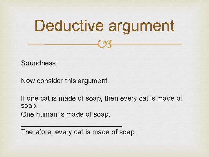 Deductive argument Soundness: Now consider this argument. If one cat is made of soap,