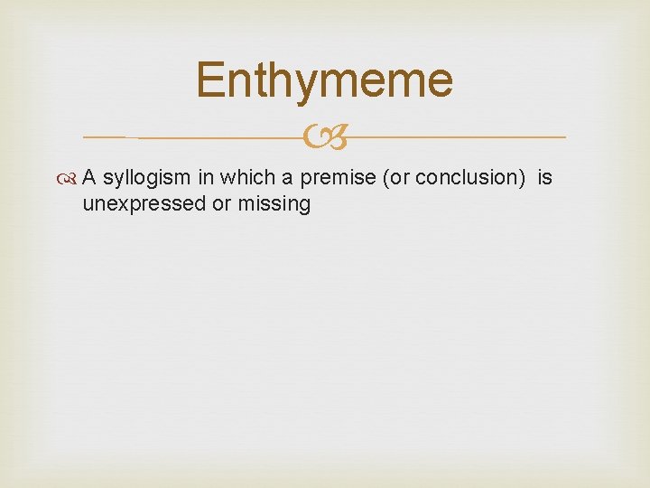 Enthymeme A syllogism in which a premise (or conclusion) is unexpressed or missing 