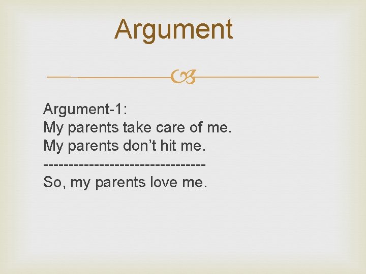 Argument Argument-1: My parents take care of me. My parents don’t hit me. ----------------So,